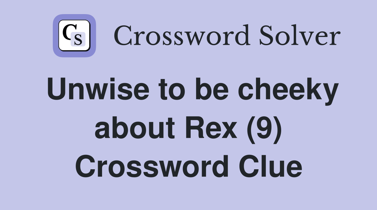 Unwise to be cheeky about Rex (9) Crossword Clue