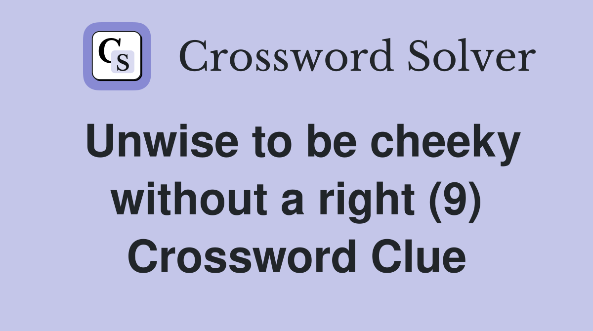 Unwise to be cheeky without a right (9) Crossword Clue