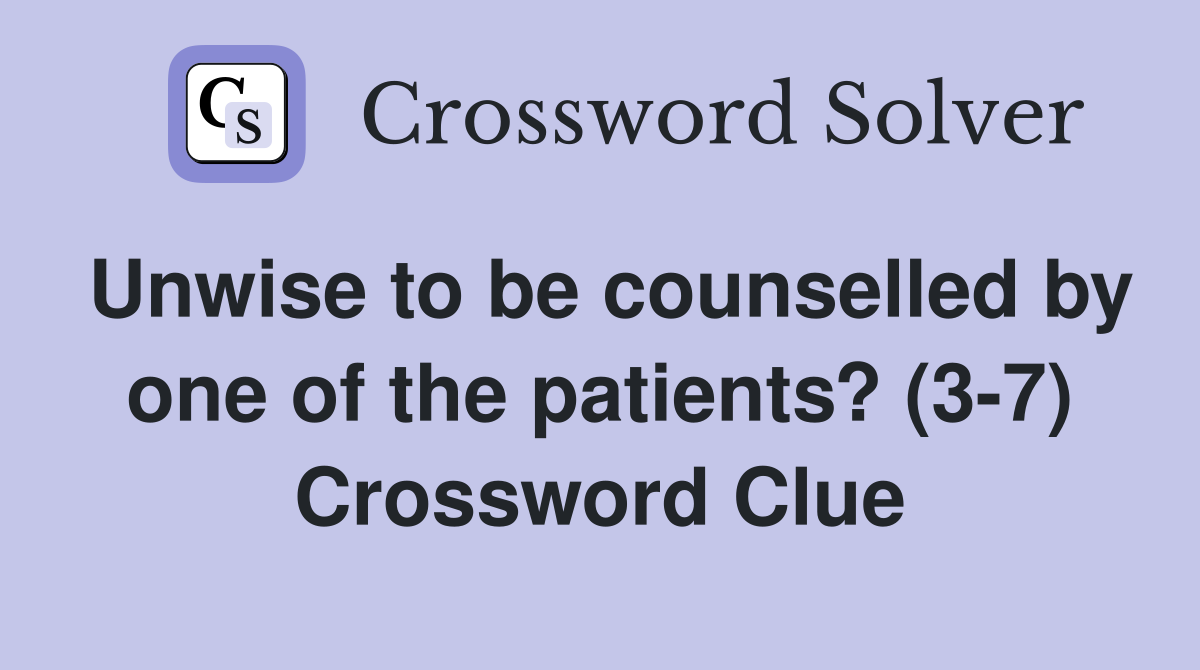Unwise to be counselled by one of the patients? (3-7) Crossword Clue