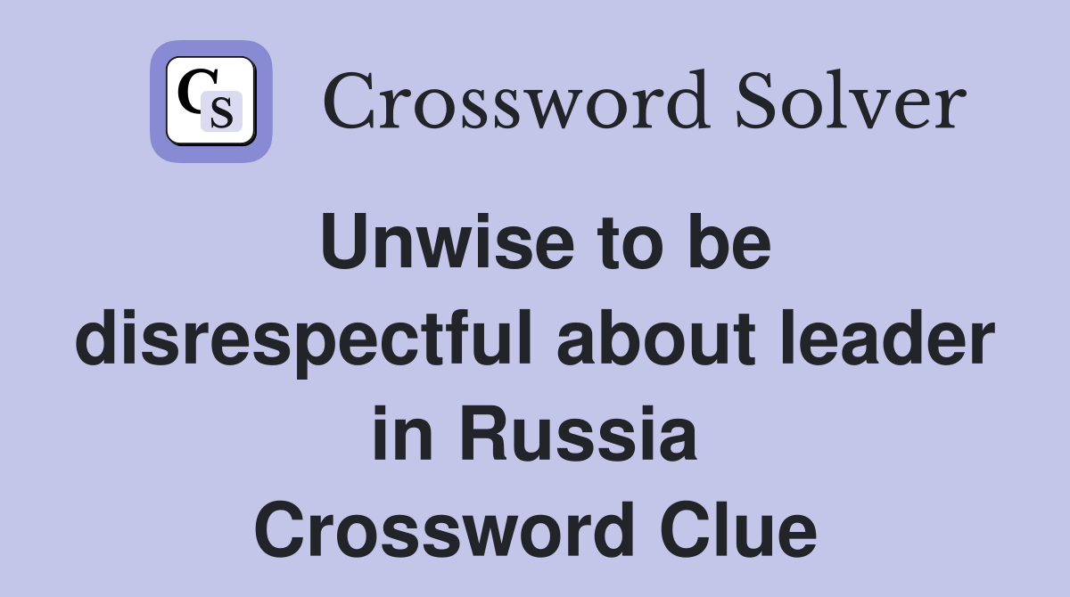 Unwise to be disrespectful about leader in Russia Crossword Clue