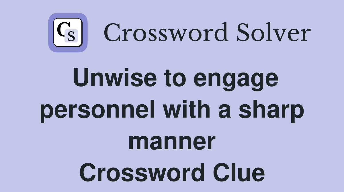 Unwise to engage personnel with a sharp manner Crossword Clue