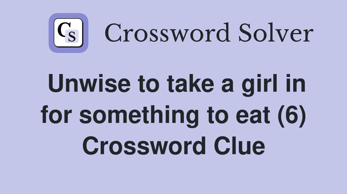 Unwise to take a girl in for something to eat (6) Crossword Clue
