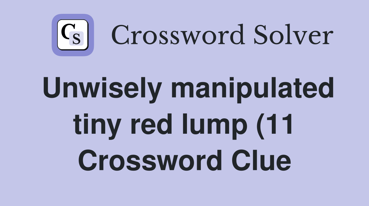 Unwisely manipulated tiny red lump (11) Crossword Clue Answers Unwisely manipulated tiny red lump (11) Crossword Clue Answers
