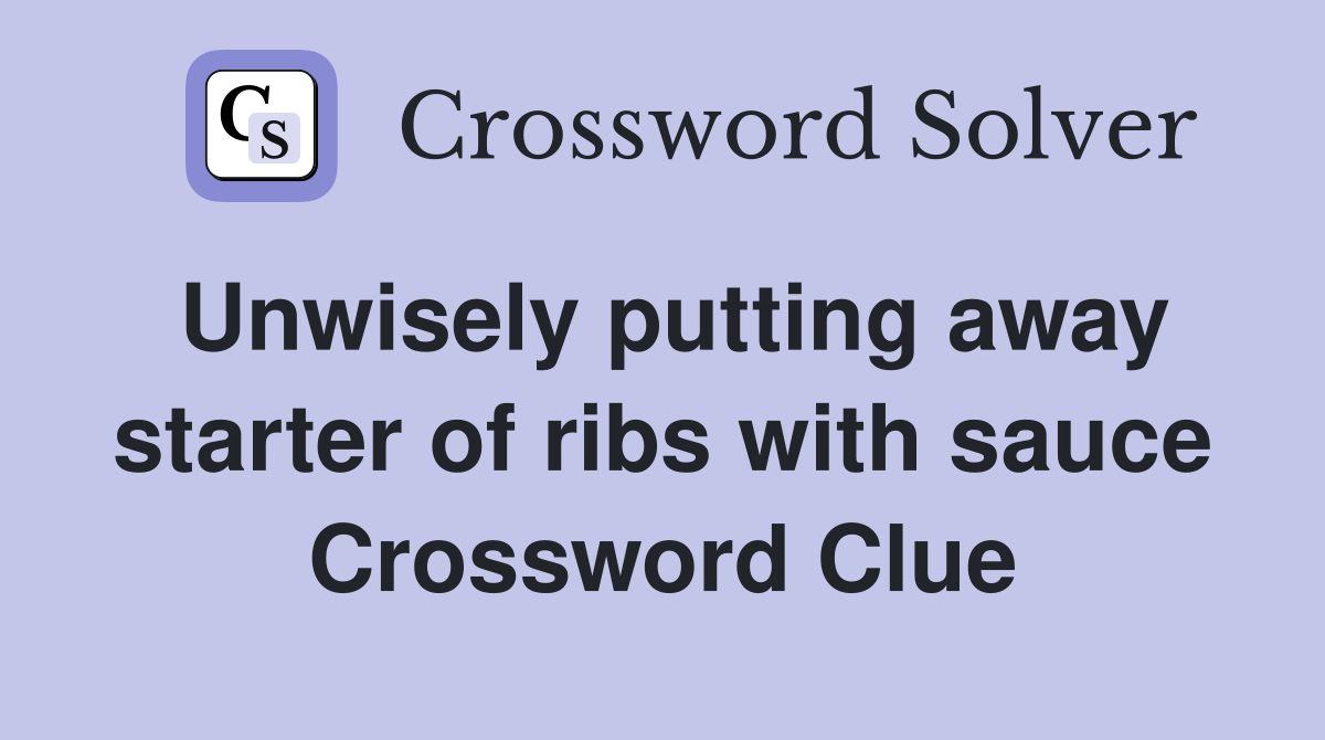 Unwisely putting away starter of ribs with sauce Crossword Clue