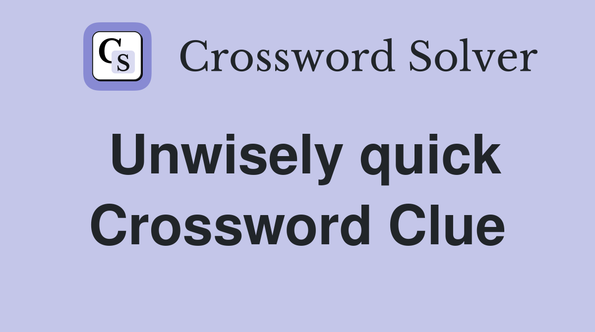 Unwisely quick Crossword Clue
