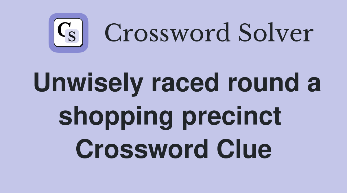 Unwisely raced round a shopping precinct  Crossword Clue