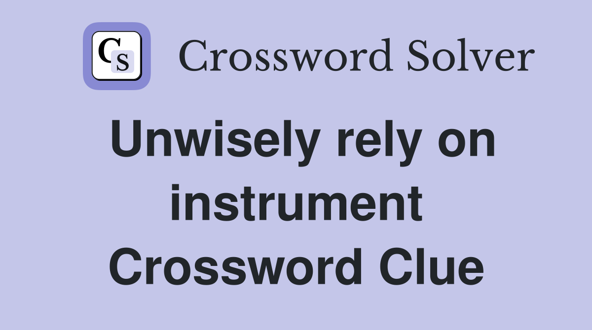 Unwisely rely on instrument Crossword Clue