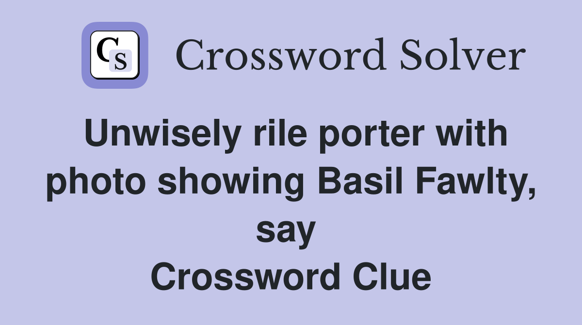 Unwisely rile porter with photo showing Basil Fawlty, say  Crossword Clue