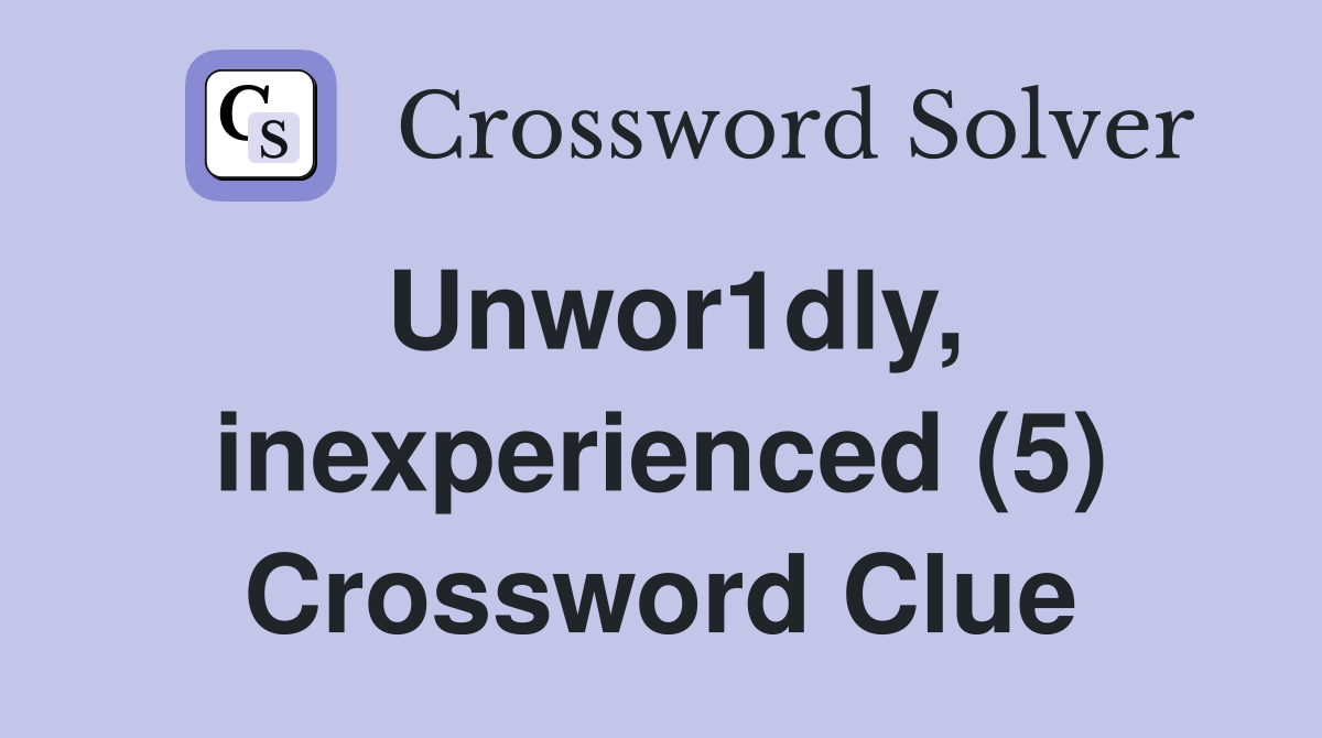Unwor1dly, inexperienced (5) Crossword Clue
