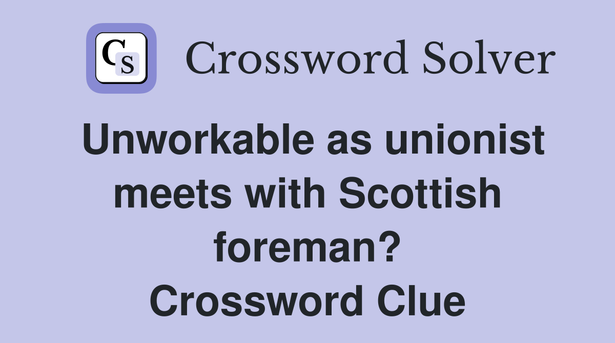 Unworkable as unionist meets with Scottish foreman? Crossword Clue