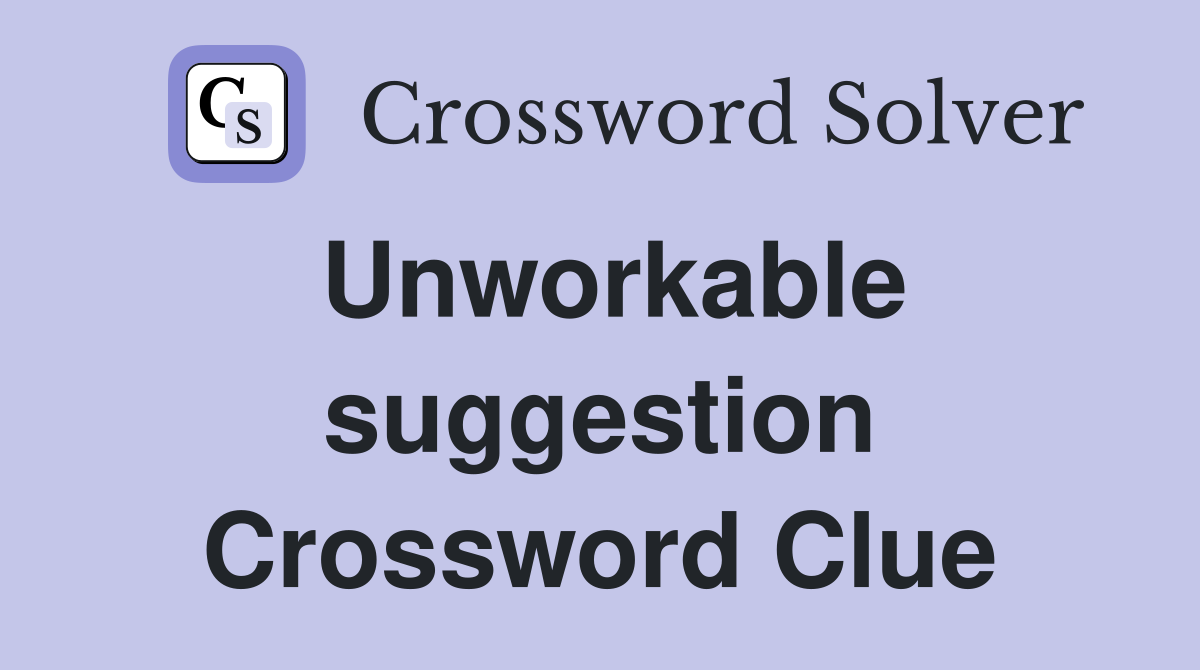 Unworkable suggestion Crossword Clue