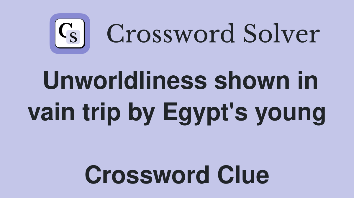 Unworldliness shown in vain trip by Egypt's young  Crossword Clue