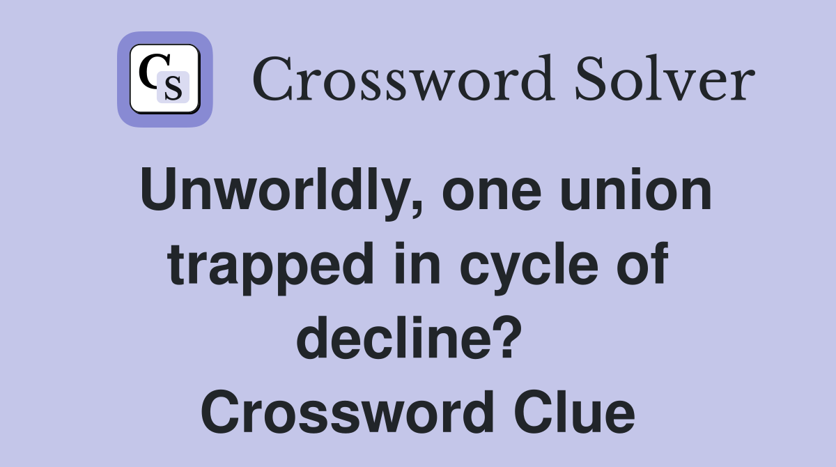 Unworldly, one union trapped in cycle of decline?  Crossword Clue