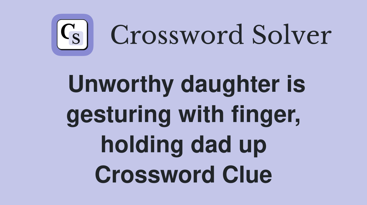 Unworthy daughter is gesturing with finger, holding dad up Crossword Clue