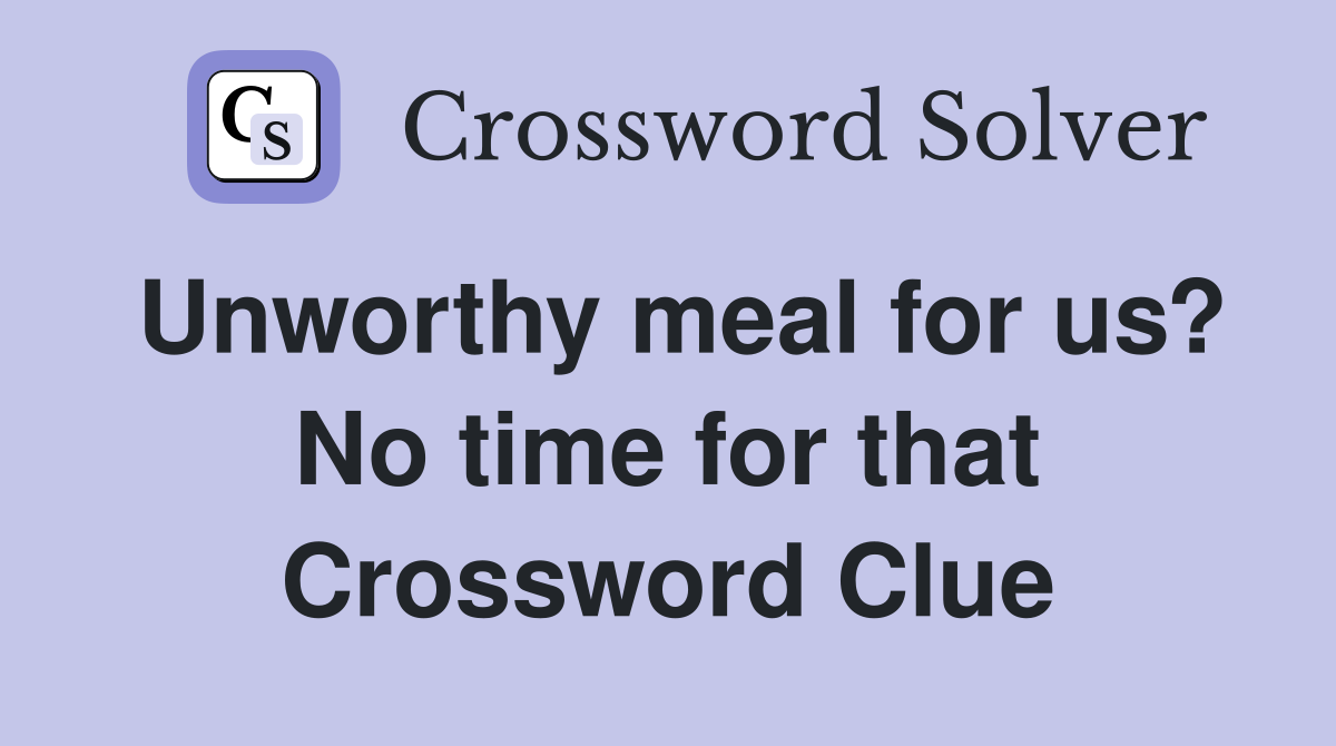 Unworthy meal for us? No time for that Crossword Clue