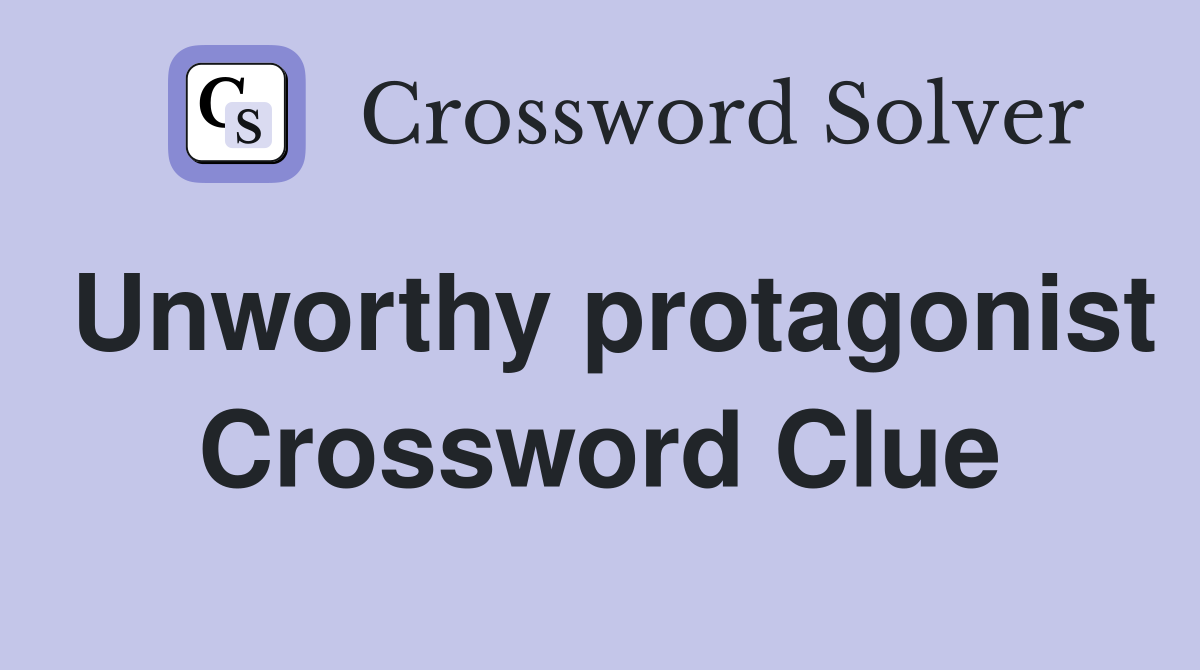 Unworthy protagonist Crossword Clue
