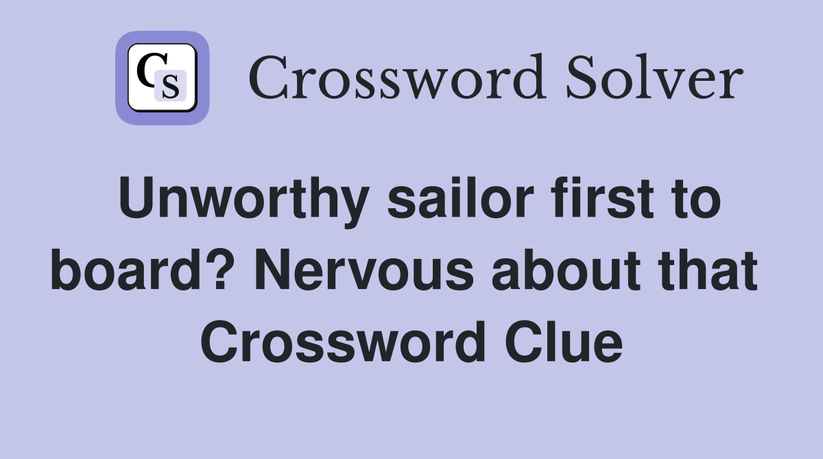 Unworthy sailor first to board? Nervous about that  Crossword Clue