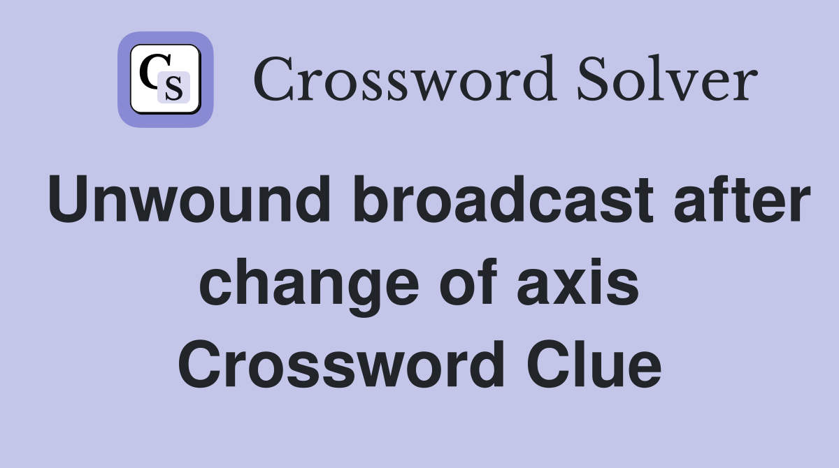 Unwound broadcast after change of axis Crossword Clue
