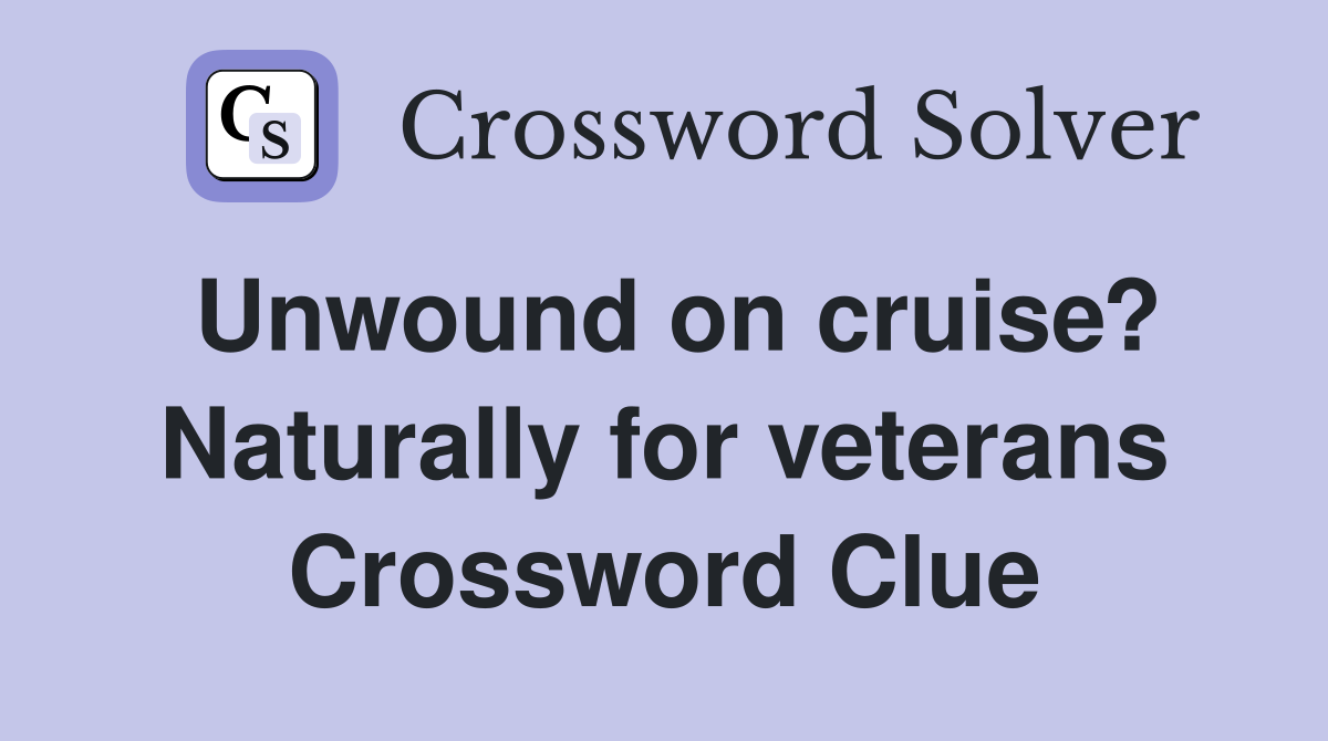 Unwound on cruise? Naturally for veterans Crossword Clue