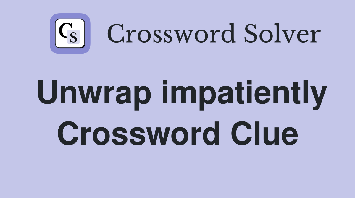 Unwrap impatiently Crossword Clue