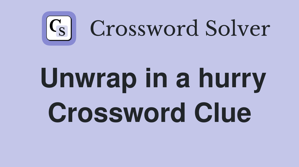 Unwrap in a hurry Crossword Clue
