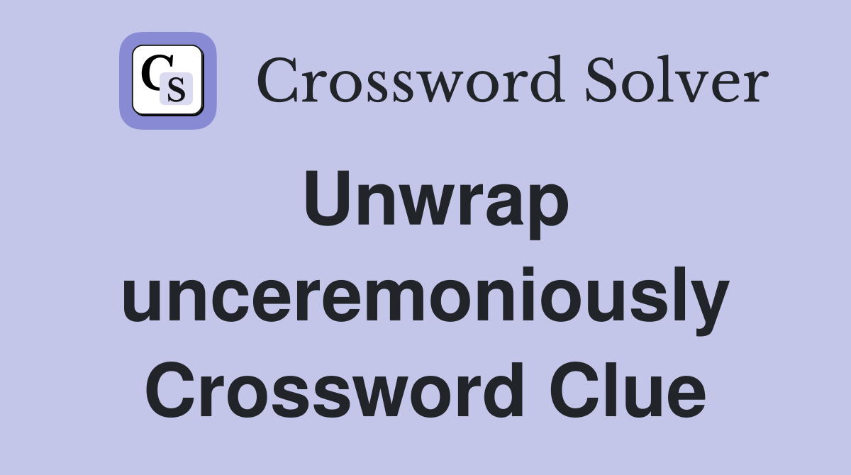 Unwrap unceremoniously Crossword Clue