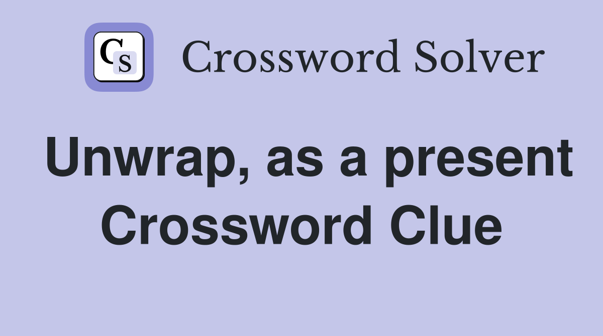 Unwrap, as a present Crossword Clue