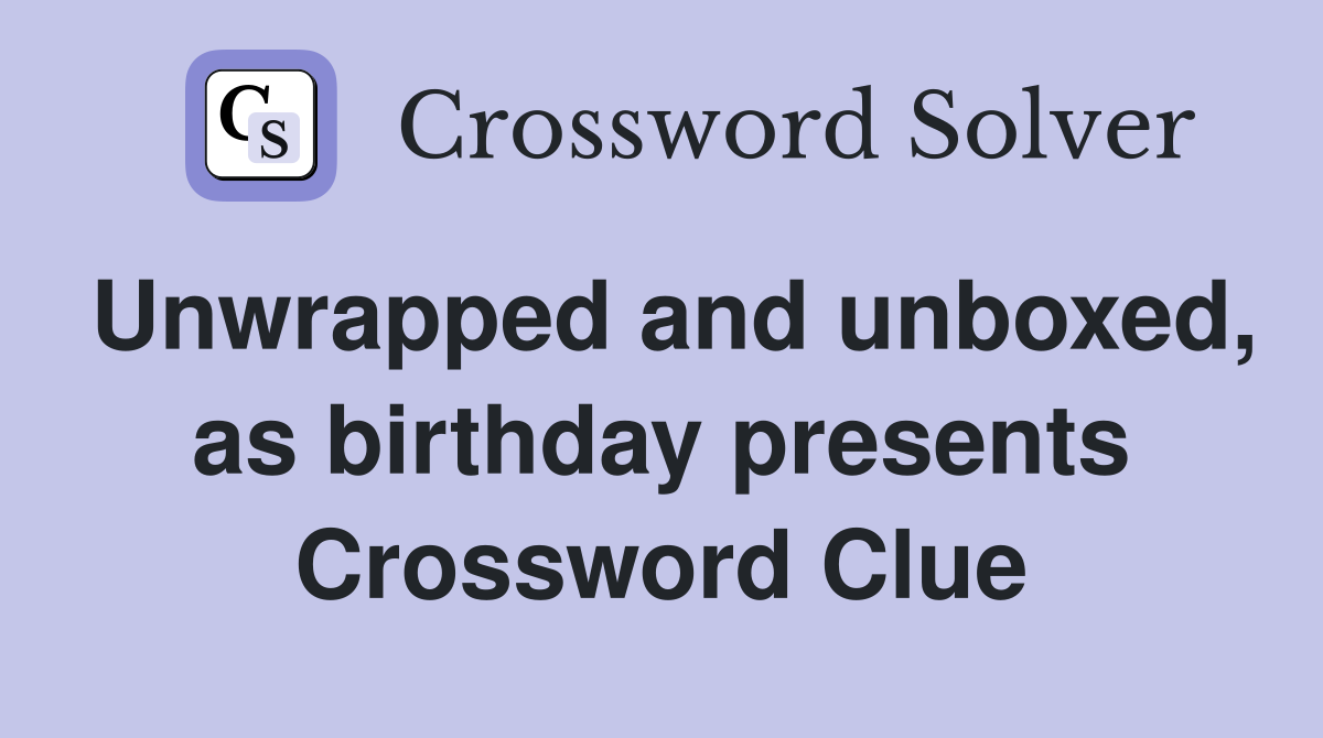 Unwrapped and unboxed, as birthday presents Crossword Clue
