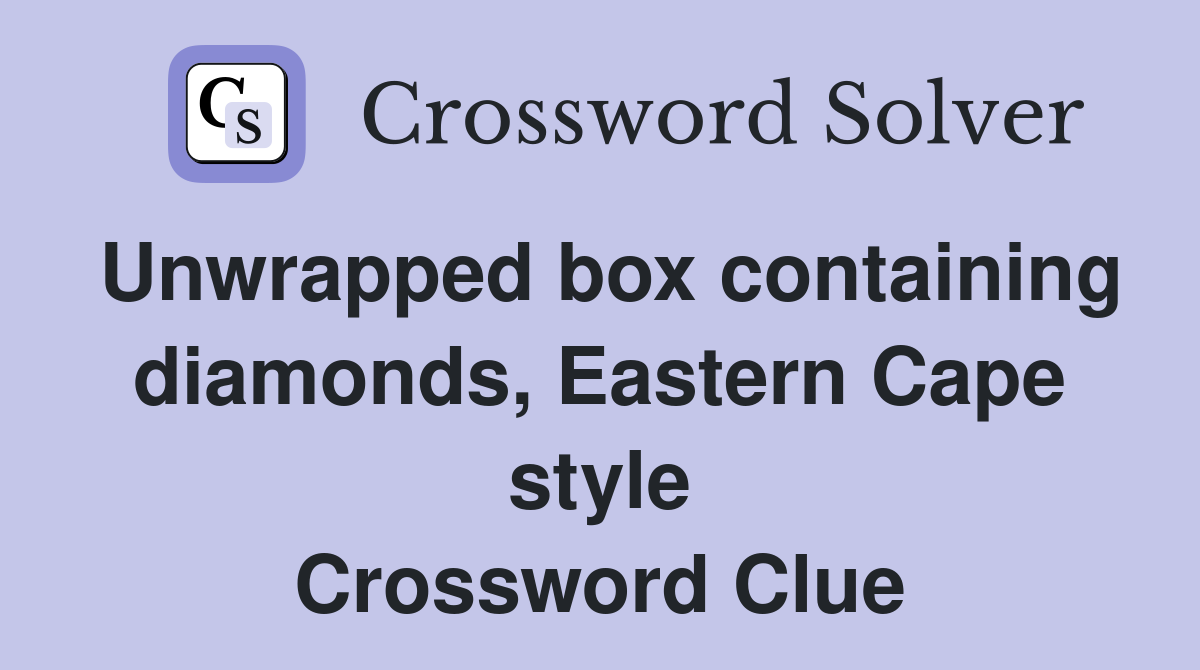 Unwrapped box containing diamonds, Eastern Cape style Crossword Clue