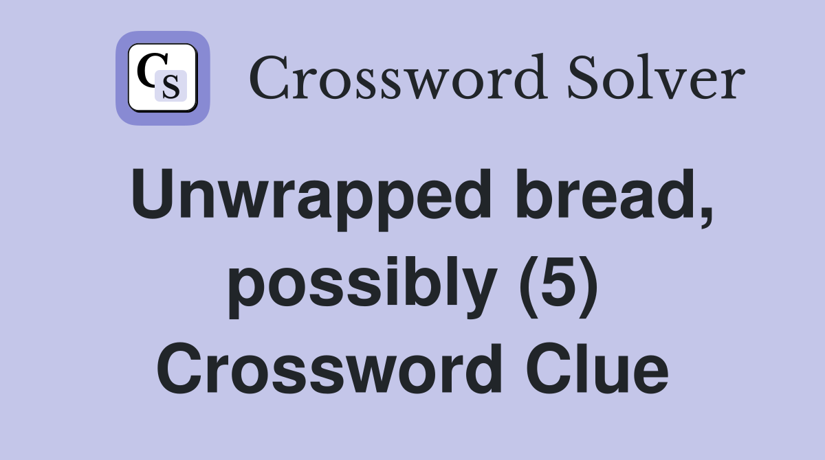 Unwrapped bread, possibly (5) Crossword Clue