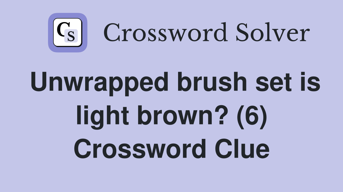 Unwrapped brush set is light brown? (6) Crossword Clue