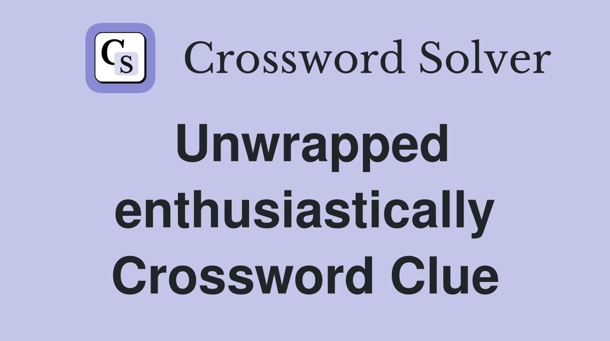 Unwrapped enthusiastically Crossword Clue