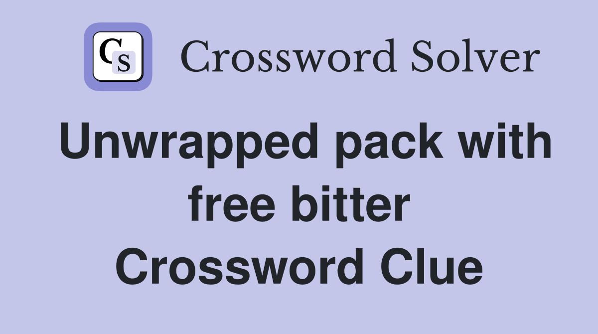 Unwrapped pack with free bitter Crossword Clue