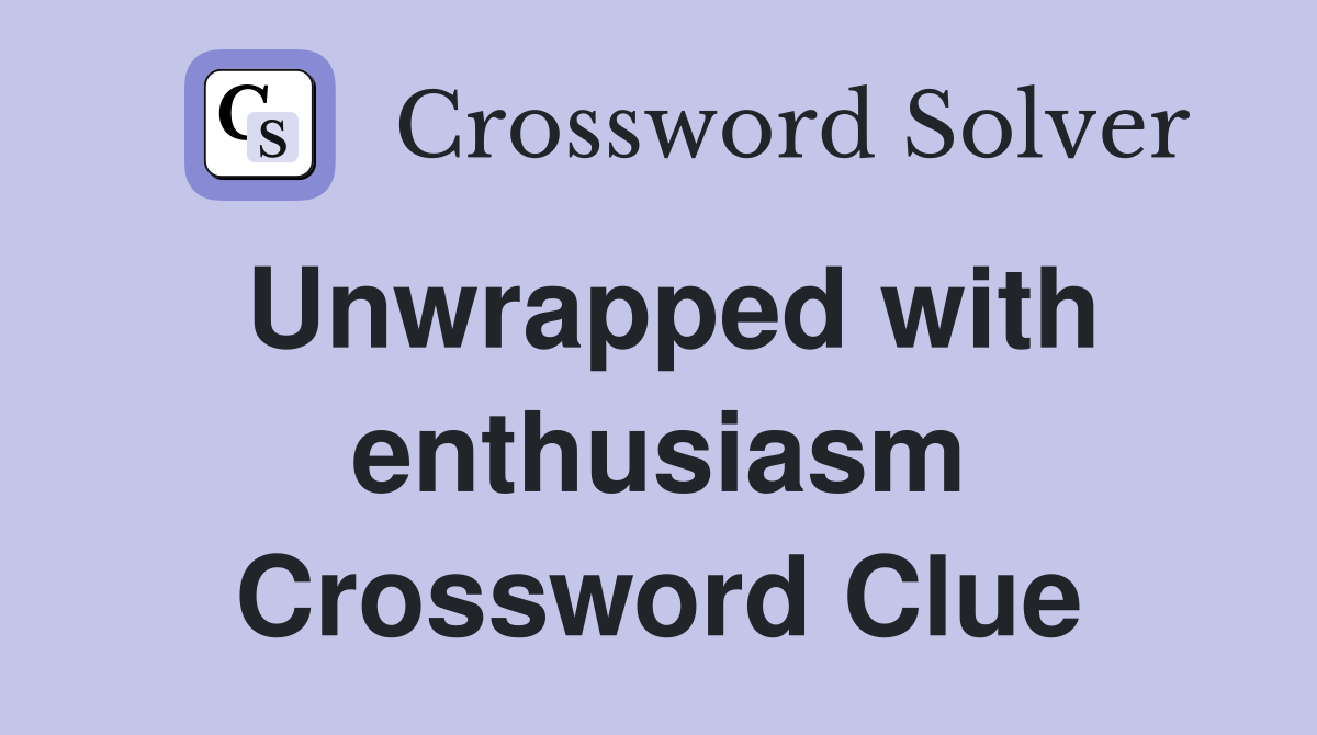 Unwrapped with enthusiasm Crossword Clue