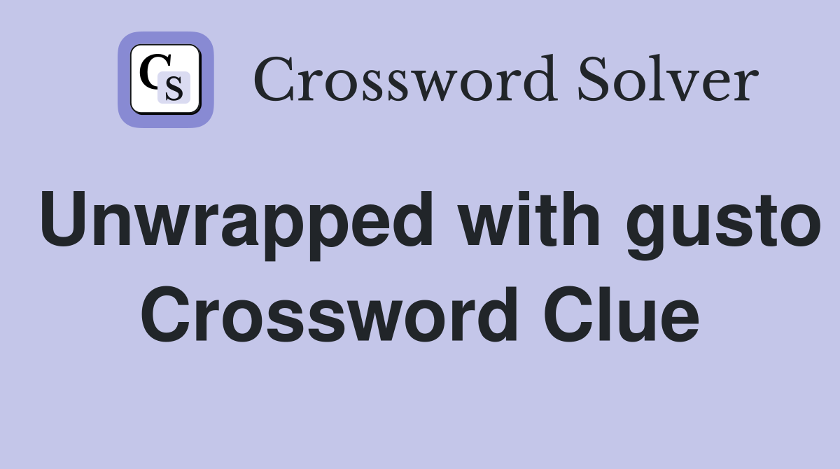 Unwrapped with gusto Crossword Clue