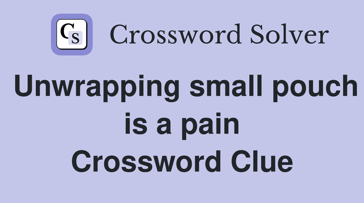 Unwrapping small pouch is a pain Crossword Clue