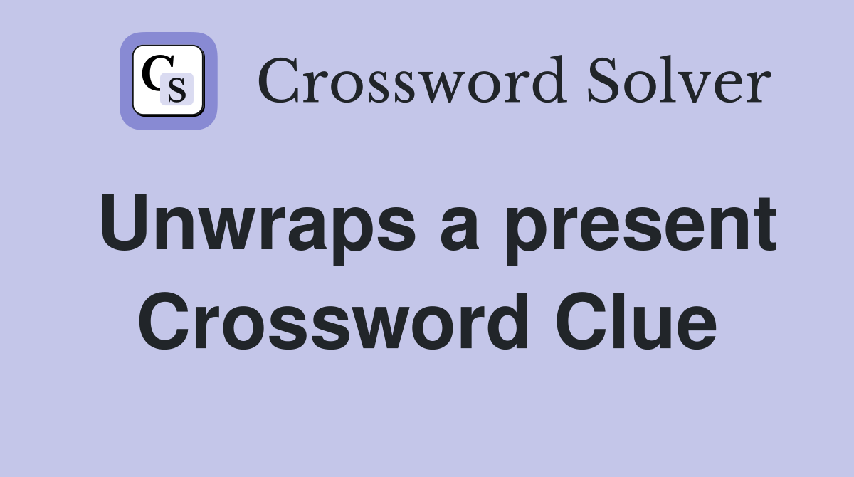 Unwraps a present Crossword Clue