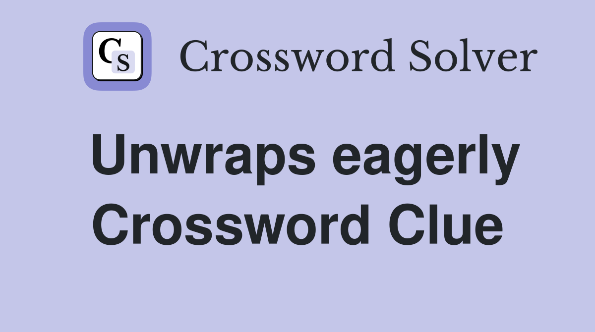 Unwraps eagerly Crossword Clue