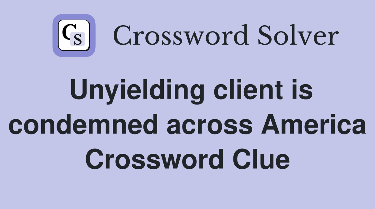 Unyielding client is condemned across America Crossword Clue
