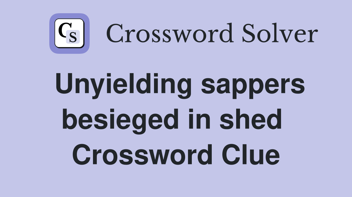 Unyielding sappers besieged in shed  Crossword Clue