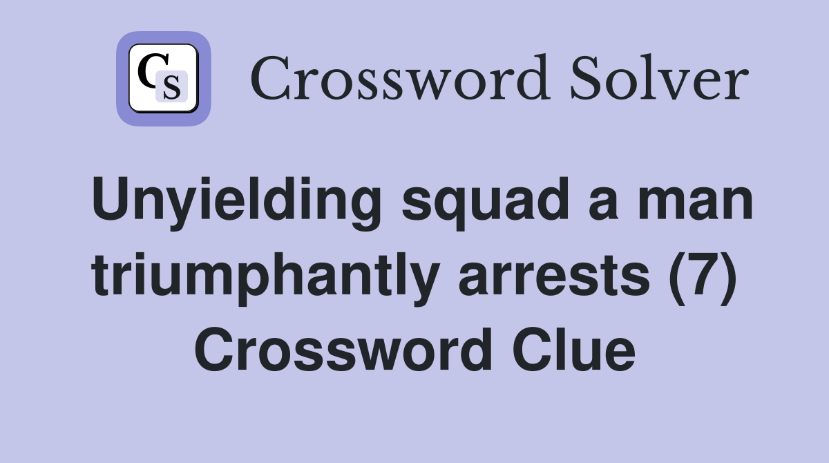 Unyielding squad a man triumphantly arrests (7) Crossword Clue
