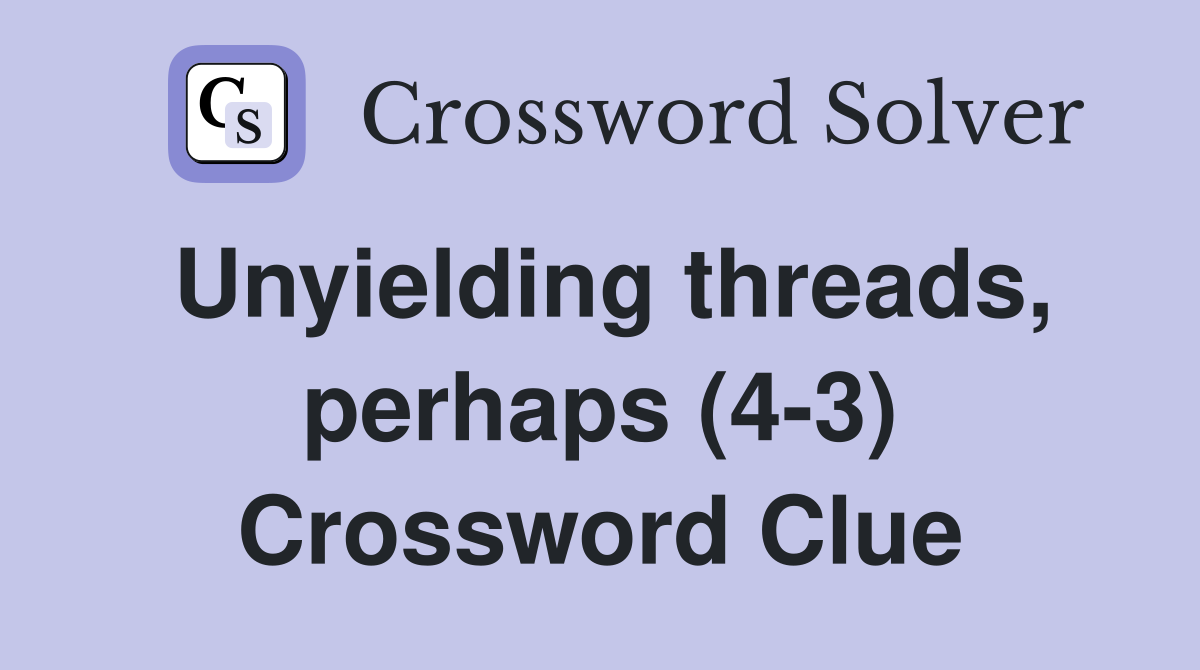 Unyielding threads, perhaps (4-3) Crossword Clue