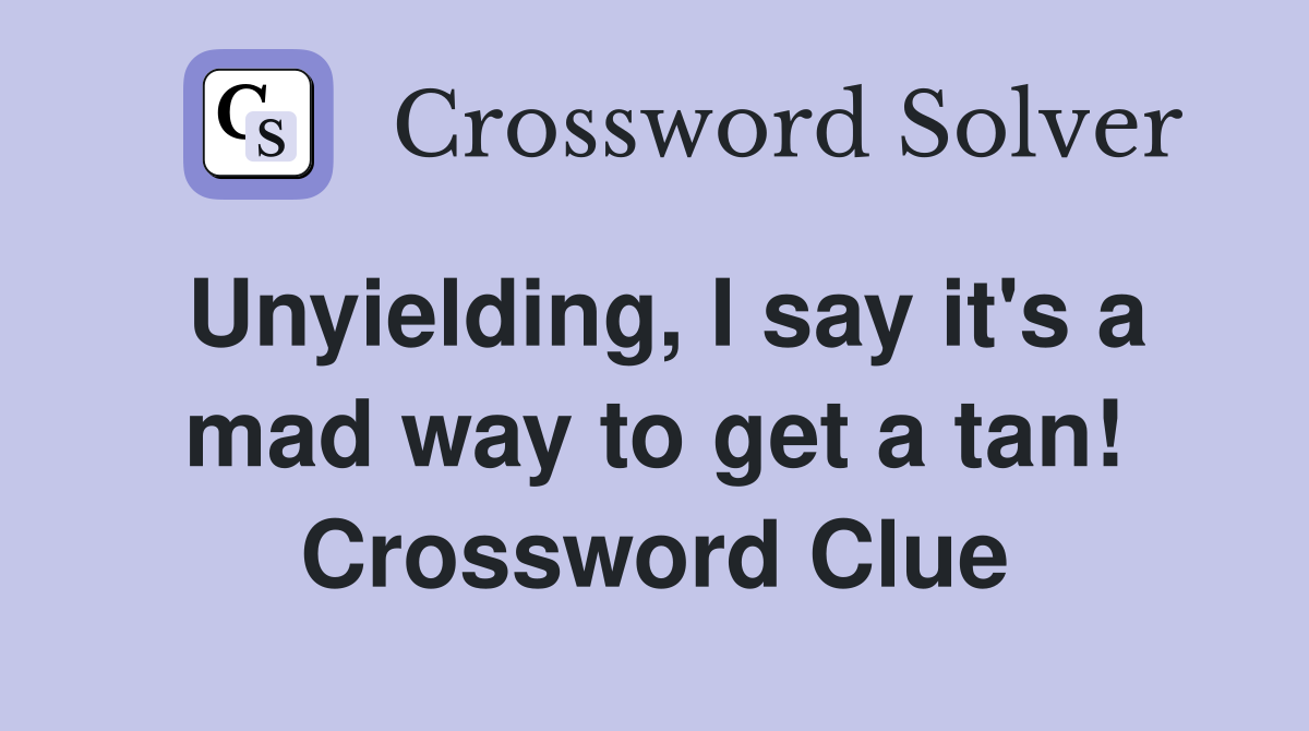 Unyielding, I say it's a mad way to get a tan! Crossword Clue