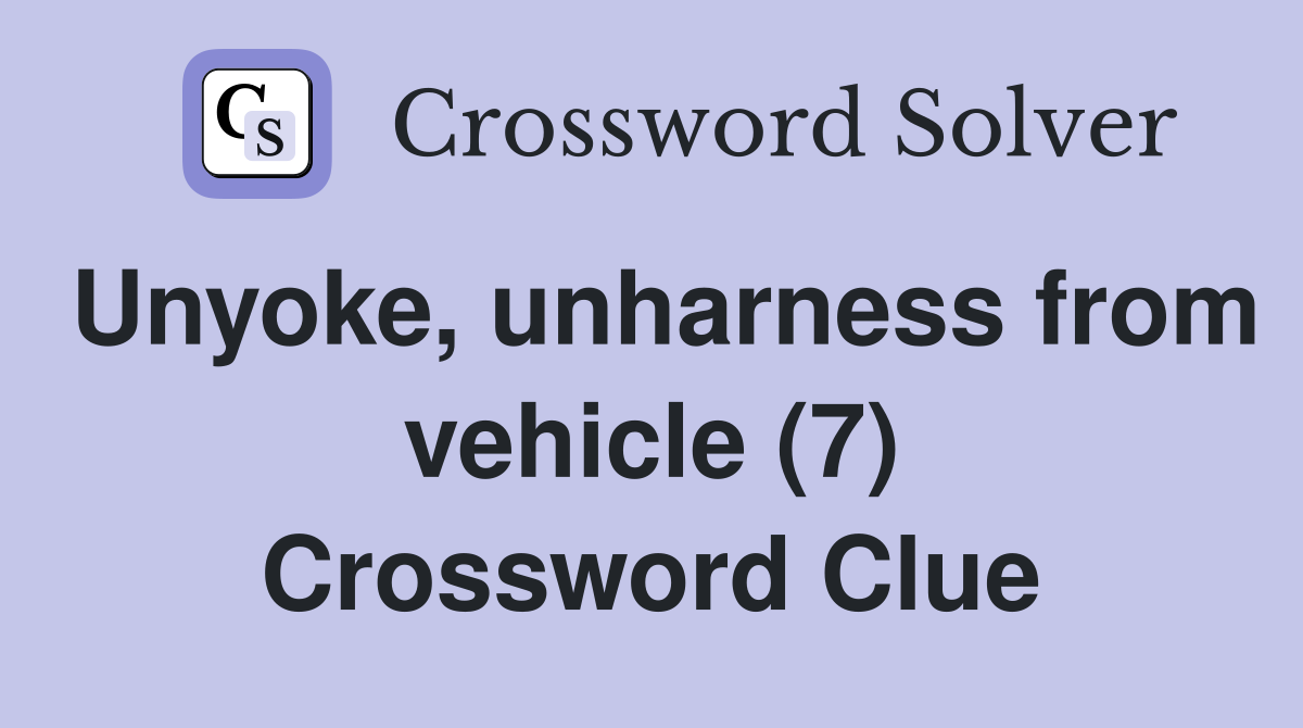 Unyoke, unharness from vehicle (7) Crossword Clue