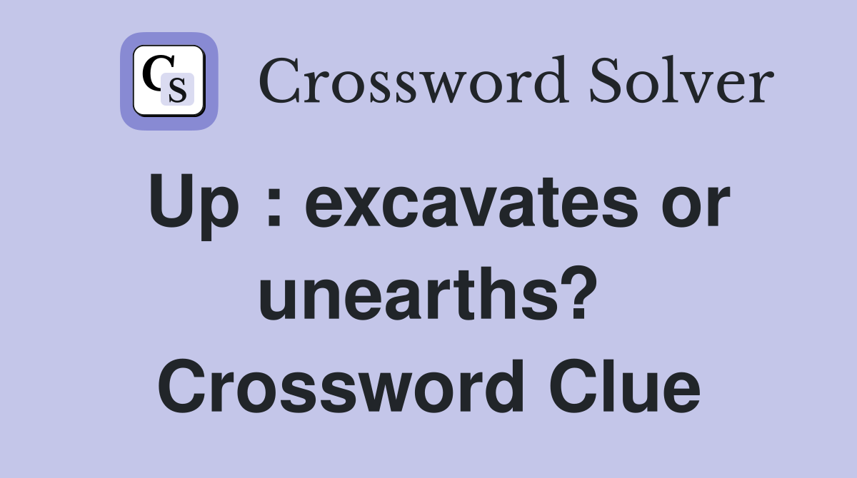 Up : excavates or unearths? Crossword Clue