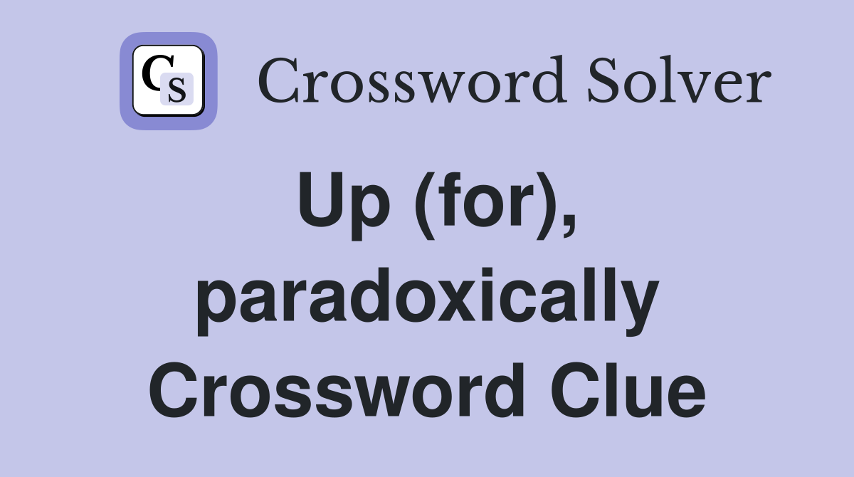Up (for), paradoxically Crossword Clue