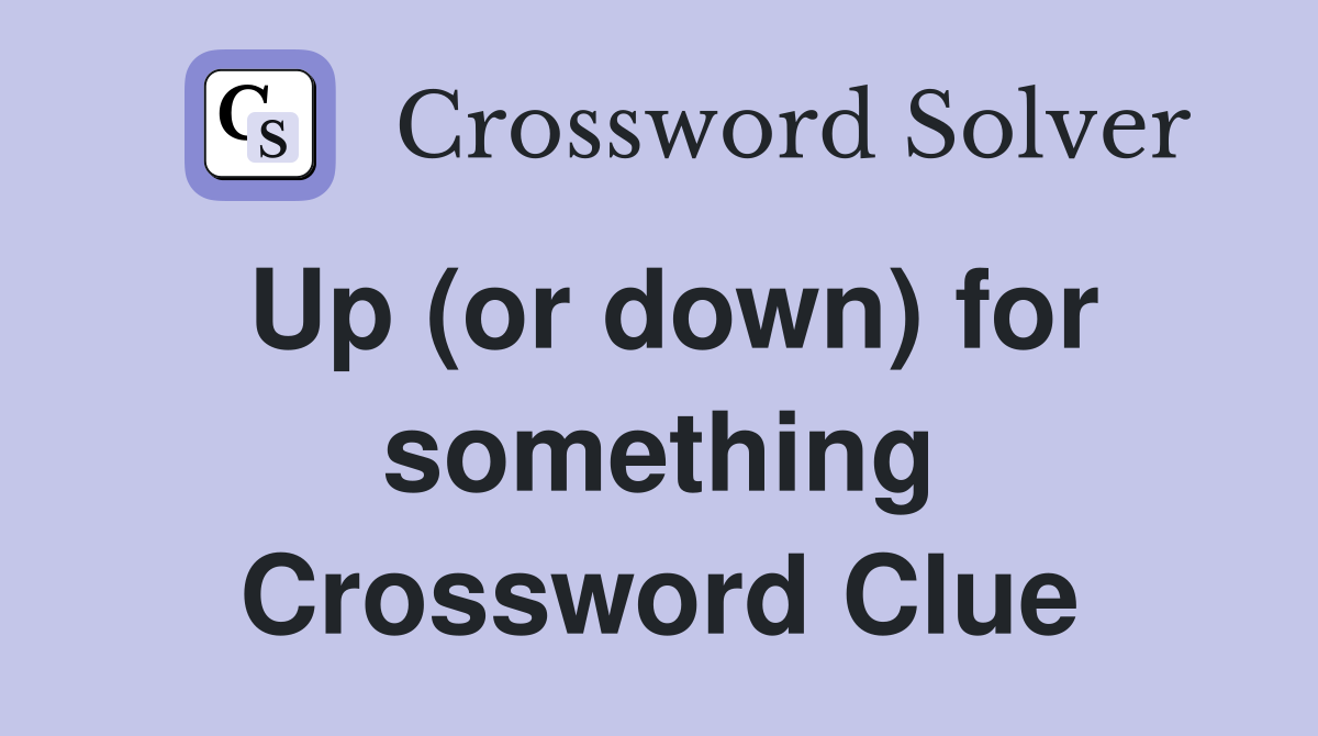 Up (or down) for something Crossword Clue