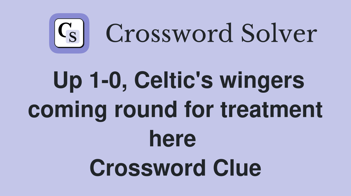 Up 1-0, Celtic's wingers coming round for treatment here  Crossword Clue