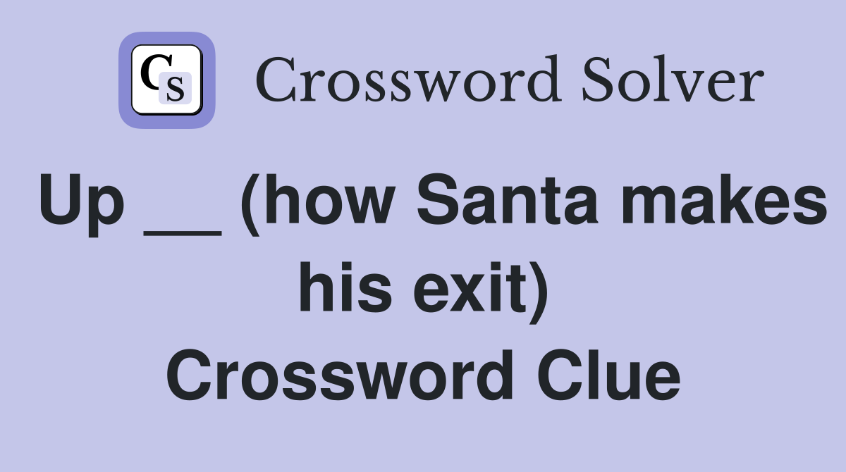 Up __ (how Santa makes his exit) Crossword Clue