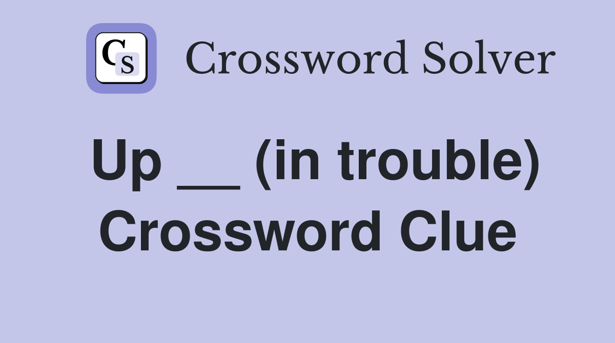 Up __ (in trouble) Crossword Clue